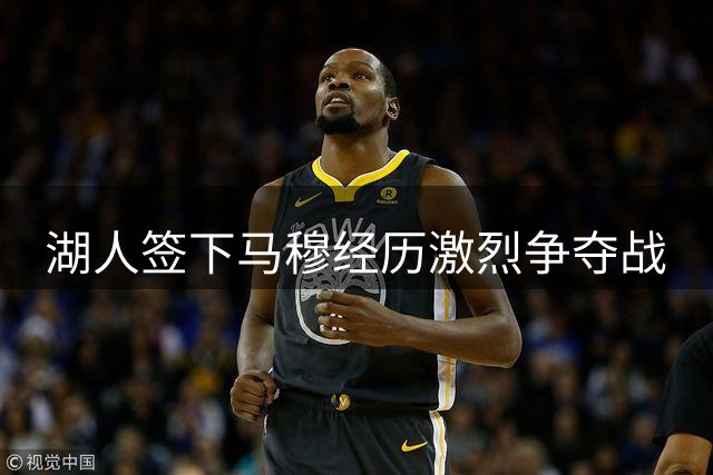 湖人签下马穆经历激烈争夺战
